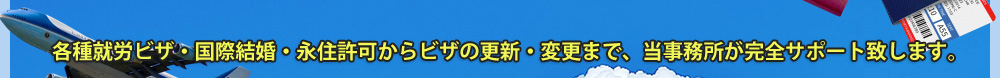 各種就労ビザ・国際結婚・永住許可からビザの更新・変更まで、当事務所が完全サポート致します。