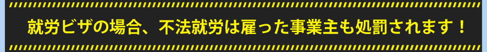 就労ビザの場合、不法就労は雇った事業主も処罰されます！